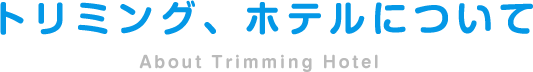 トリミング、ホテルについて